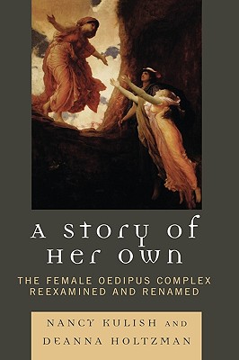 A Story of Her Own: The Female Oedipus Complex Reexamined and Renamed - Kulish, Nancy, and Holtzman, Deanna
