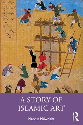 A Story of Islamic Art - Milwright, Marcus