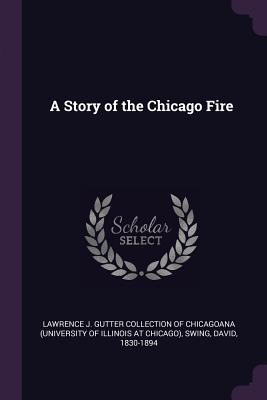 A Story of the Chicago Fire - Lawrence J Gutter Collection of Chicago (Creator), and Swing, David