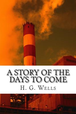 A Story of the Days to Come - Wells, H G