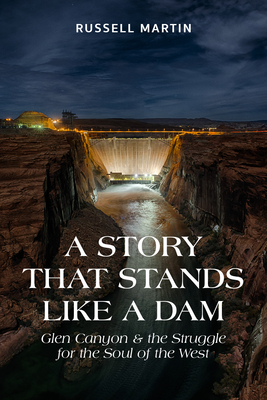 A Story That Stands Like A Dam: Glen Canyon and the Struggle for the Soul of the West - Martin, Russell