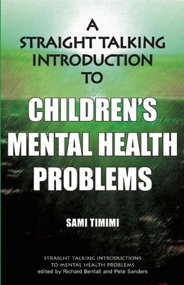 A Straight-Talking Introduction to Children's Mental Health Problems - Timimi, Sami, and Bentall, Richard (Editor), and Sanders, Pete (Editor)