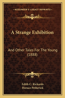 A Strange Exhibition: And Other Tales for the Young (1888) - Rickards, Edith C, and Petherick, Horace (Illustrator)