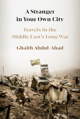 A Stranger in Your Own City: Travels in the Middle East's Long War - Abdul-Ahad, Ghaith