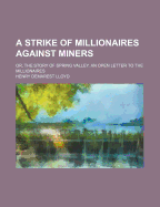 A Strike of Millionaires Against Miners; Or, the Story of Spring Valley. an Open Letter to the Millionaires