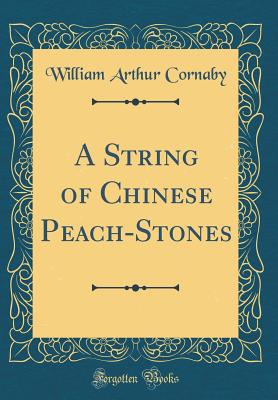 A String of Chinese Peach-Stones (Classic Reprint) - Cornaby, William Arthur