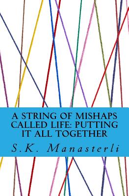 A String of Mishaps Called Life: Putting It All Together - Manasterli, Saad K