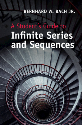 A Student's Guide to Infinite Series and Sequences - Bach, Bernhard W, Jr.