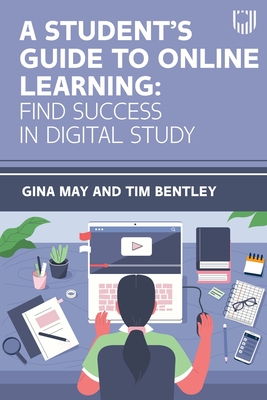 A Student's Guide to Online Learning: Finding Success in Digital Study - May, Gina, and Bentley, Tim