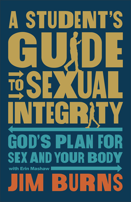 A Student's Guide to Sexual Integrity: God's Plan for Sex and Your Body - Burns, Jim, and Mashaw, Erin