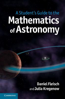 A Student's Guide to the Mathematics of Astronomy - Fleisch, Daniel, and Kregenow, Julia