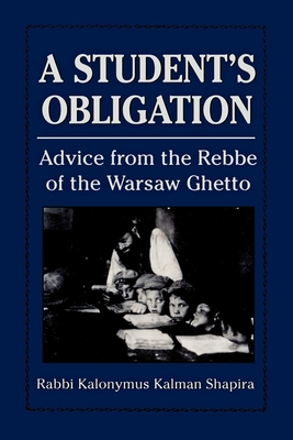 A Student's Obligation: Advice from the Rebbe of the Warsaw Ghetto - Shapira, Kalonymus, and Odenheimer, Micha (Translated by)