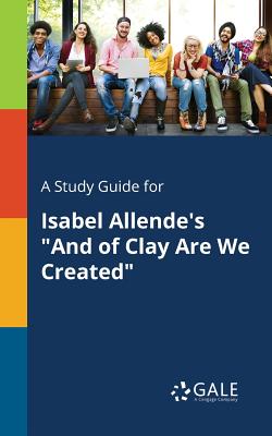 A Study Guide for Isabel Allende's "And of Clay Are We Created" - Gale, Cengage Learning