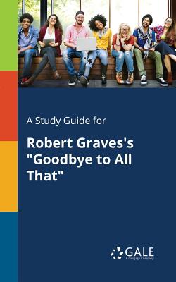 A Study Guide for Robert Graves's "Goodbye to All That" - Gale, Cengage Learning