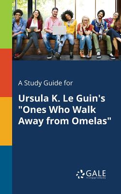A Study Guide for Ursula K. Le Guin's "Ones Who Walk Away From Omelas" - Gale, Cengage Learning