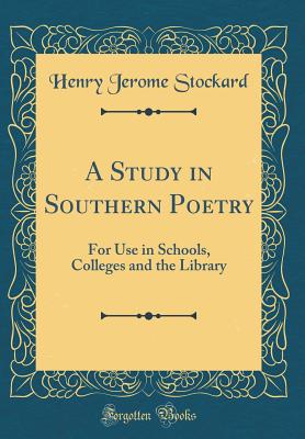 A Study in Southern Poetry: For Use in Schools, Colleges and the Library (Classic Reprint) - Stockard, Henry Jerome