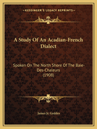 A Study Of An Acadian-French Dialect: Spoken On The North Shore Of The Baie-Des-Chaleurs (1908)