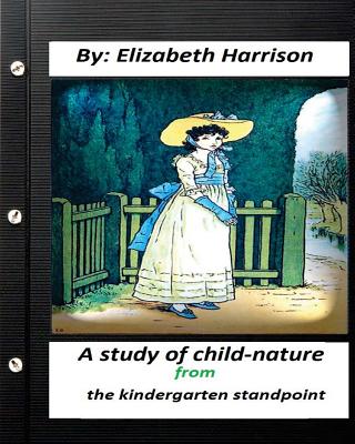 A study of child-nature from the kindergarten standpoint.By Elizabeth Harrison - Harrison, Elizabeth