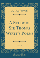 A Study of Sir Thomas Wyatt's Poems, Vol. 1 (Classic Reprint)