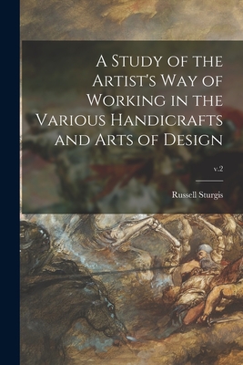 A Study of the Artist's Way of Working in the Various Handicrafts and Arts of Design; v.2 - Sturgis, Russell 1836-1909
