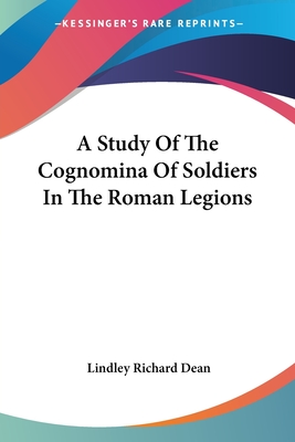 A Study Of The Cognomina Of Soldiers In The Roman Legions - Dean, Lindley Richard