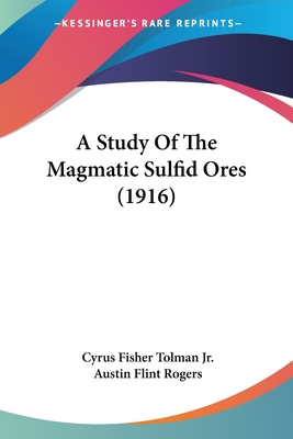 A Study Of The Magmatic Sulfid Ores (1916) - Tolman, Cyrus Fisher, Jr., and Rogers, Austin Flint