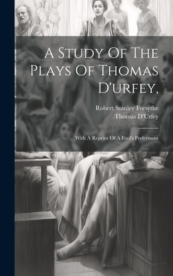 A Study Of The Plays Of Thomas D'urfey,: With A Reprint Of A Fool's Preferment - Forsythe, Robert Stanley, and D'Urfey, Thomas