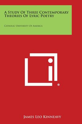 A Study Of Three Contemporary Theories Of Lyric Poetry: Catholic University Of America - Kinneavy, James Leo
