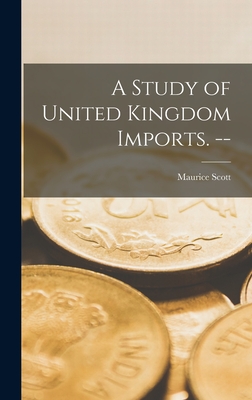 A Study of United Kingdom Imports. -- - Scott, Maurice (Maurice Fitzgerald) (Creator)