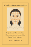 A Study on Image Composition: Proportions of the Human Face, Fibonacci sequence, Golden Ratio, Rule of Thirds, and more