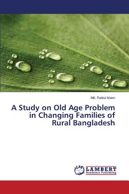 A Study on Old Age Problem in Changing Families of Rural Bangladesh - Islam MD Rabiul