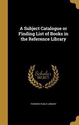 A Subject Catalogue or Finding List of Books in the Reference Library - Toronto Public Library (Creator)