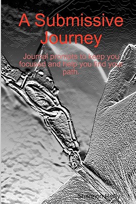 A Submissive Journey: Journal Prompts To Keep You Focused And Help You Find Your Path - Reilly, Shannon