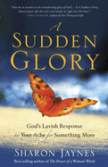 A Sudden Glory: God's Lavish Response to Your Ache for Something More