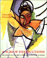 A Sum of Destructions: Picassos Cultures and the Creation of Cubism