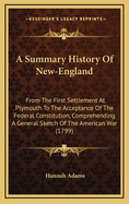 A Summary History of New-England: From the First Settlement at Plymouth to the Acceptance of the Federal Constitution, Comprehending a General Sketch of the American War (1799)