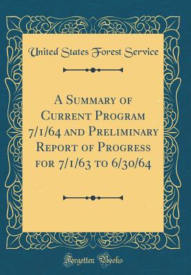 A Summary of Current Program 7/1/64 and Preliminary Report of Progress for 7/1/63 to 6/30/64 (Classic Reprint) - Service, United States Forest