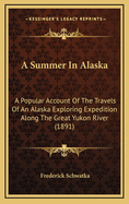 A Summer in Alaska: A Popular Account of the Travels of an Alaska Exploring Expedition Along the Great Yukon River, from Its Source to Its Mouth, in the British North-West Territory, and in the Territory of Alaska