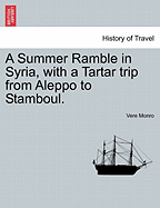 A Summer Ramble in Syria, with a Tartar trip from Aleppo to Stamboul.