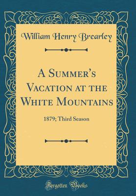 A Summer's Vacation at the White Mountains: 1879; Third Season (Classic Reprint) - Brearley, William Henry