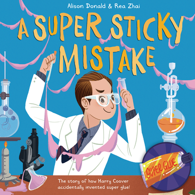 A Super Sticky Mistake: The Story of How Harry Coover Accidentally Invented Super Glue! - Donald, Alison