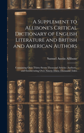 A Supplement to Allibone's Critical Dictionary of English Literature and British and American Authors: Containing Over Thirty-Seven Thousand Articles (Authors), and Enumerating Over Ninety-Three Thousand Titles
