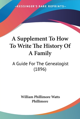 A Supplement To How To Write The History Of A Family: A Guide For The Genealogist (1896) - Phillimore, William Phillimore Watts