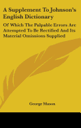 A Supplement To Johnson's English Dictionary: Of Which The Palpable Errors Are Attempted To Be Rectified And Its Material Omissions Supplied