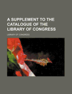 A Supplement to the Catalogue of the Library of Congress