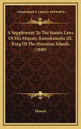 A Supplement to the Statute Laws of His Majesty, Kamehameha III, King of the Hawaiian Islands (1848)