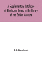 A Supplementary Catalogue of Hindustani books in the library of the British Museum