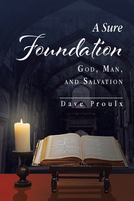 A Sure Foundation: God, Man, And Salvation - Proulx, Dave