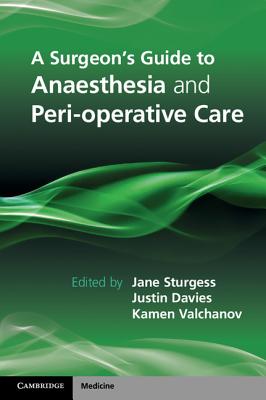 A Surgeon's Guide to Anaesthesia and Peri-Operative Care - Sturgess, Jane (Editor), and Davies, Justin (Editor), and Valchanov, Kamen (Editor)