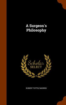 A Surgeon's Philosophy - Morris, Robert Tuttle